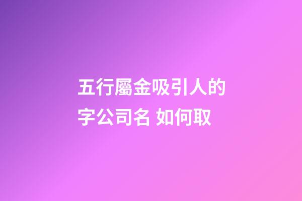 五行屬金吸引人的字公司名 如何取-第1張-公司起名-玄機派